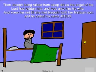 Then Joseph being raised from sleep did as the angel of the
    Lord had bidden him, and took unto him his wife:
And knew her not till she had brought forth her firstborn son:
            and he called his name JESUS.




                          Matthew 1:24-25
 