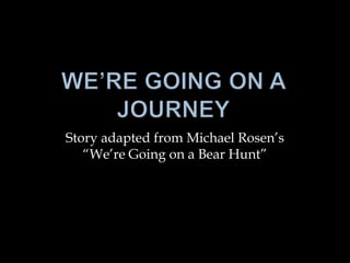 Story adapted from Michael Rosen’s
   “We’re Going on a Bear Hunt”
 