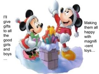 I’ll
give     Making
gifts    them all
to all   happy
the      with
good     magnifi
girls    -cent
and      toys…
boys
…
 