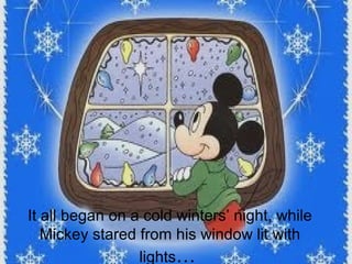 It all began on a cold winters’ night, while
   Mickey stared from his window lit with
                 lights…
 