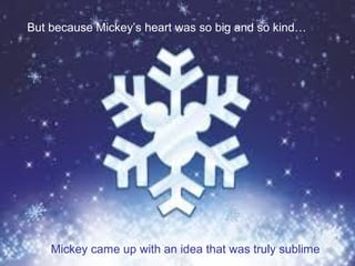 But because Mickey’s heart was so big and so kind…




    Mickey came up with an idea that was truly sublime
 