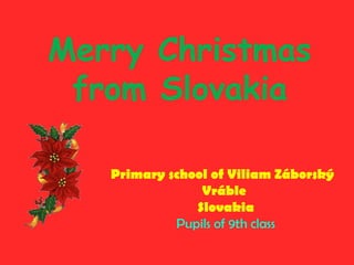 Merry Christmas
from Slovakia
Primary school of Viliam Záborský
Vráble
Slovakia
Pupils of 9th class

 