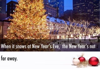 When it snows at New Year‘s Eve, the New Year‘s not
far away.

 