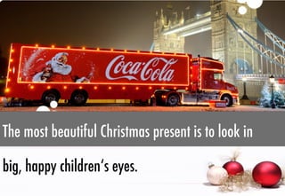 The most beautiful Christmas present is to look in
big, happy children‘s eyes.

 