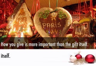 How you give is more important than the gift itself.
itself.

 