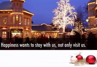 Happiness wants to stay with us, not only visit us.

 
