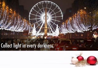 Collect light in every darkness.

 