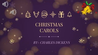 CHRISTMAS
CAROLS
BY- CHARLES DICKENS
 