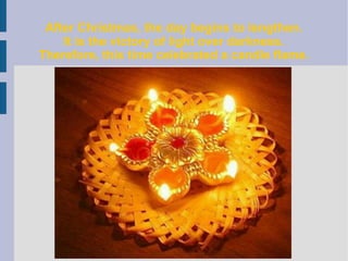 After Christmas, the day begins to lengthen.
It is the victory of light over darkness.
Therefore, this time celebrated a candle flame.
 