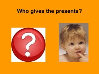 Who gives the presents?