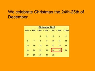 We celebrate Christmas the 24th-25th of
December.
