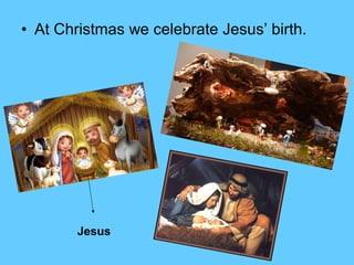 • At Christmas we celebrate Jesus’ birth.
Jesus