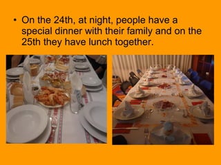• On the 24th, at night, people have a
special dinner with their family and on the
25th they have lunch together.