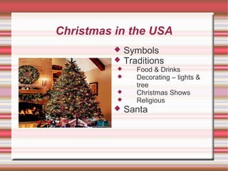 Christmas in the USA









Symbols
Traditions

Food & Drinks
Decorating – lights &
tree
Christmas Shows
Religious

Santa

 