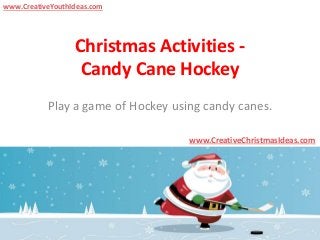 Christmas Activities -
Candy Cane Hockey
Play a game of Hockey using candy canes.
www.CreativeChristmasIdeas.com
www.CreativeYouthIdeas.com
 