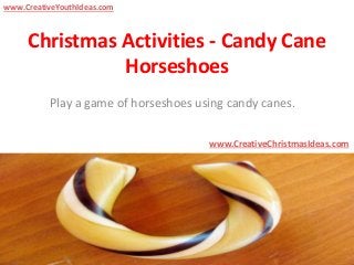 Christmas Activities - Candy Cane
Horseshoes
Play a game of horseshoes using candy canes.
www.CreativeChristmasIdeas.com
www.CreativeYouthIdeas.com
 