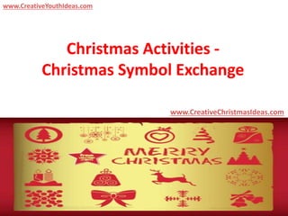 Christmas Activities -
Christmas Symbol Exchange
www.CreativeChristmasIdeas.com
www.CreativeYouthIdeas.com
 