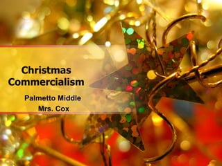 Christmas
Commercialism
  Palmetto Middle
     Mrs. Cox
 