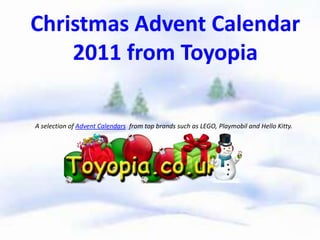 Christmas Advent Calendar
    2011 from Toyopia

A selection of Advent Calendars from top brands such as LEGO, Playmobil and Hello Kitty.
 