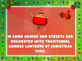 In China houses and streets are
  decorated with traditional
 Chinese lanterns at Christmas
             time.
 