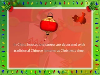 In China houses and streets are decorated with 
traditional Chinese lanterns at Christmas time. 
 