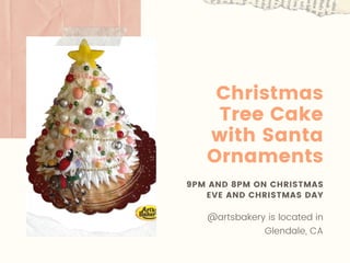 9PM AND 8PM ON CHRISTMAS
EVE AND CHRISTMAS DAY
@artsbakery is located in
Glendale, CA
Christmas
Tree Cake
with Santa
Ornaments
 