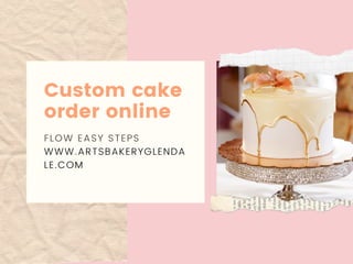 Custom cake
order online
FLOW EASY STEPS
WWW.ARTSBAKERYGLENDA
LE.COM
 