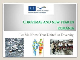 CHRISTMAS AND NEW YEAR IN 
ROMANIA 
Let Me Know You: United in Diversity 
 