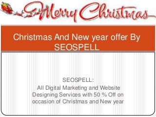 SEOSPELL:
All Digital Marketing and Website
Designing Services with 50 % Off on
occasion of Christmas and New year
Christmas And New year offer By
SEOSPELL
 