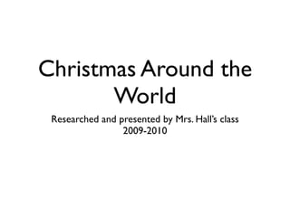 Christmas Around the
       World
 Researched and presented by Mrs. Hall’s class
                 2009-2010
 