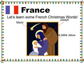 France
Let‟s learn some French Christmas Words!
Joseph

Marie

le bébé Jésus

 