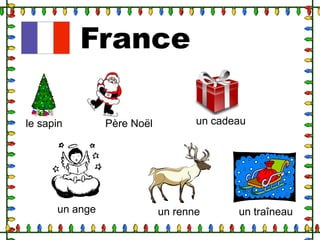 France
le sapin

un ange

Père Noël

un cadeau

un renne

un traîneau

 