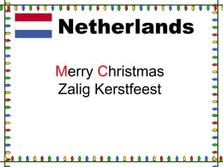 Netherlands
Merry Christmas
Zalig Kerstfeest

 