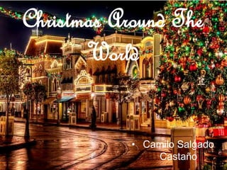 Christmas Around The
World
• Camilo Salgado
Castaño
 