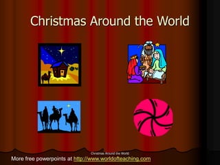 Christmas Around the World
Christmas Around the World
More free powerpoints at http://www.worldofteaching.com
 