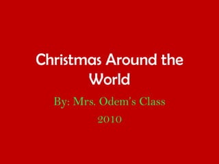 Christmas Around the World By: Mrs. Odem’s Class  2010 