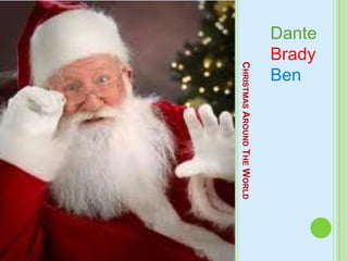 Dante
Brady
Ben




   CHRISTMAS AROUND THE WORLD
 