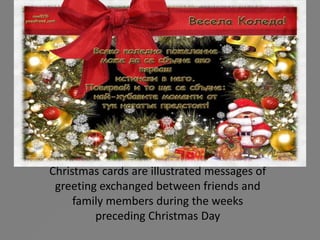 Christmas cards are illustrated messages of
 greeting exchanged between friends and
     family members during the weeks
         preceding Christmas Day
 