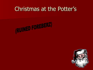 Christmas at the Potter’s  (RUINED FOREBERZ) 
