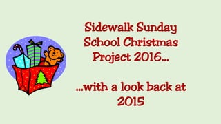 Sidewalk Sunday
School Christmas
Project 2016…
…with a look back at
2015
 