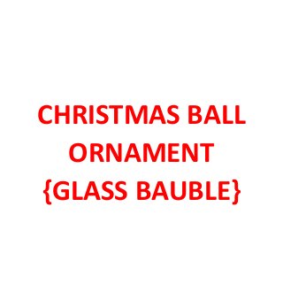 CHRISTMAS BALL
ORNAMENT
{GLASS BAUBLE}
 