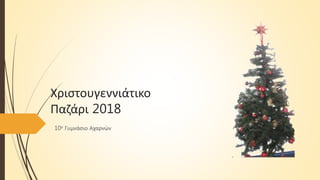 Χριστουγεννιάτικο
Παζάρι 2018
10ο Γυμνάσιο Αχαρνών
 