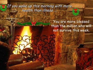 If you woke up this morning with more health than illness ... You are more blessed than the million who will not survive this week. 