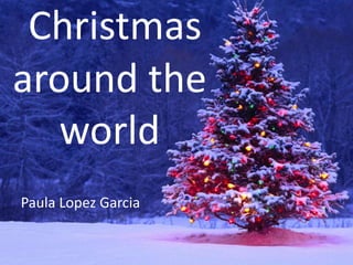 Christmas
around the
world
Paula Lopez Garcia
 