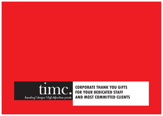 branding I designs I high definition prints
timc. CORPORATE THANK YOU GIFTS
FOR YOUR DEDICATED STAFF
AND MOST COMMITTED CLIENTS
 