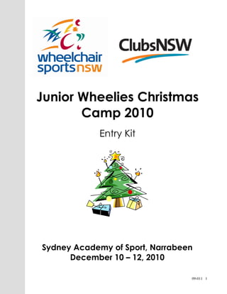 09-011 1
Sydney Academy of Sport, Narrabeen
December 10 – 12, 2010
Junior Wheelies Christmas
Camp 2010
Entry Kit
 