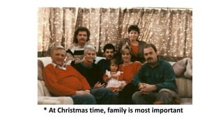 * At Christmas time, family is most important
 
