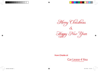 Merry Christmas
&
Happy New Year

From Charlie at

Car Lease 4 You
The car and van leasing group

christmas card.indd 2

24/11/2011 15:53:55

 