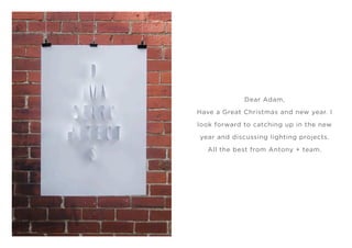 Dear Adam,

Have a Great Christmas and new year. I

look forward to catching up in the new

year and discussing lighting projects.

   All the best from Antony + team.
 