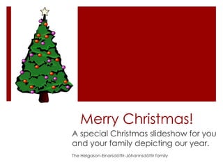 Merry Christmas!
A special Christmas slideshow for you
and your family depicting our year.
The Helgason-Einarsdóttir-Jóhannsdóttir family
 